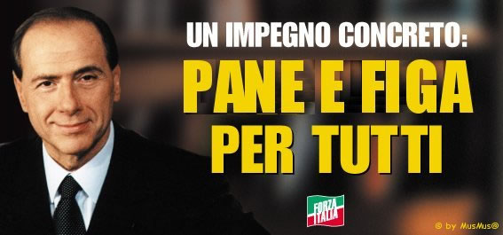 Berlusconi: un impegno concreto, pane e figa per tutti