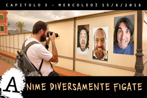 Capitolo 3 - Mercoledì 15/6/2016 - ANIME DIVERSAMENTE FIGATE