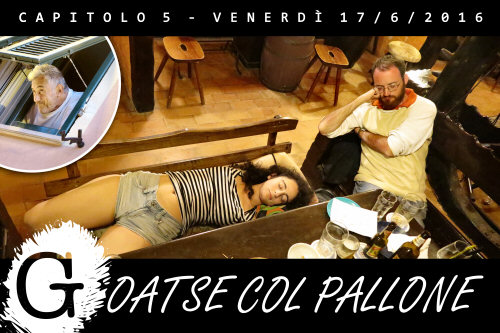 Capitolo 5 - Venerdì 17/6/2016 - GOATSE COL PALLONE