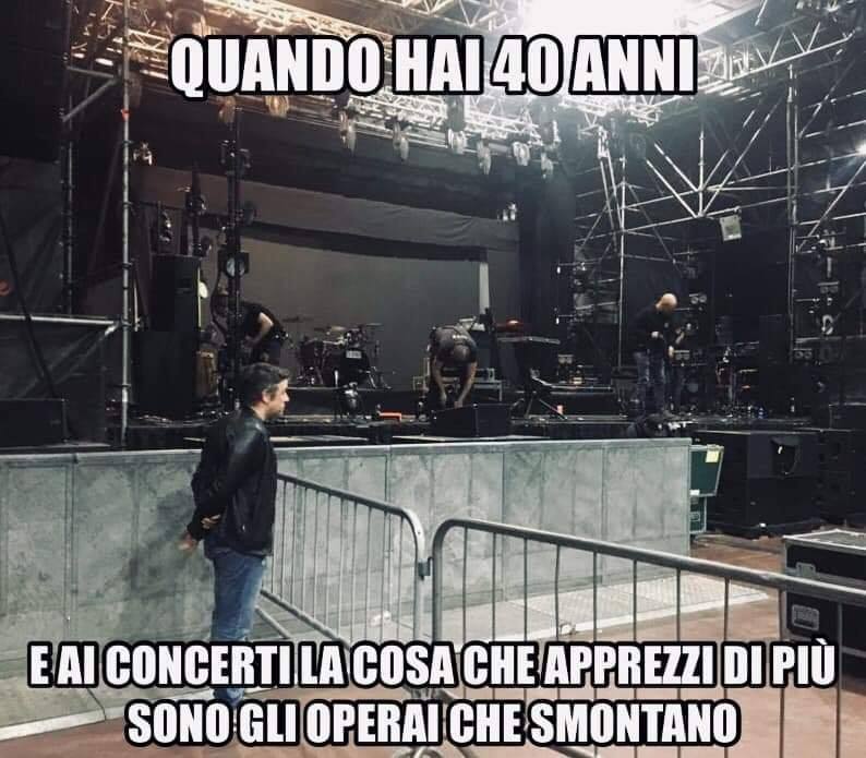 Quando hai QUARANT'ANNI e ai concerti la cosa che apprezzi di più sono gli operai che smontano!