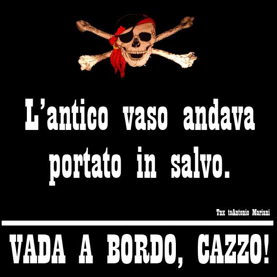 L'antico vaso andava portato in salvo... vada a bordo, cazzo!