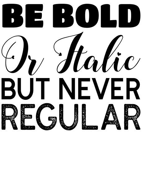 Be bold or italic, but never regular!